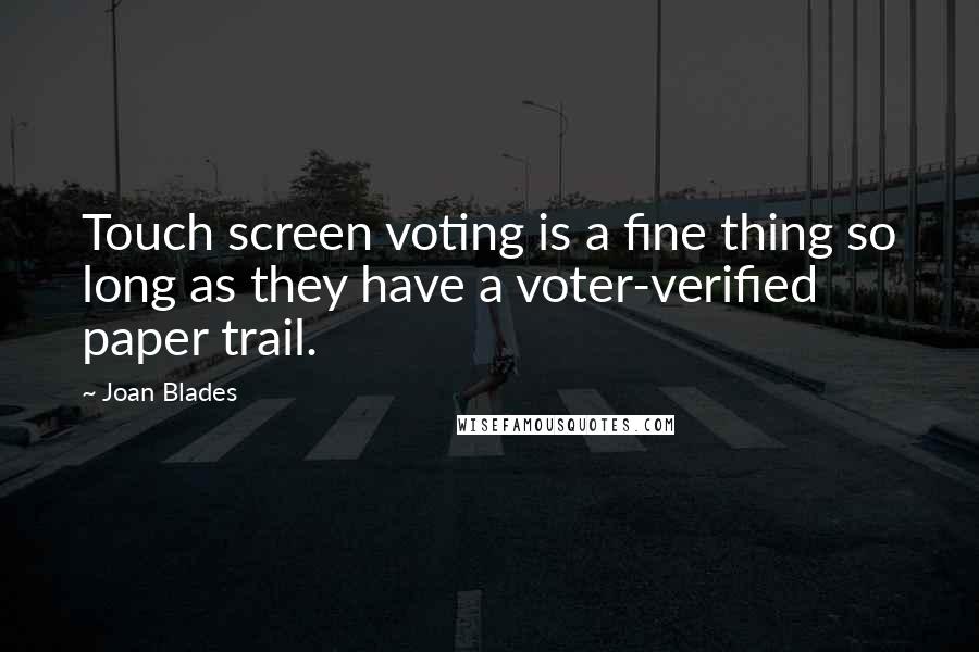 Joan Blades Quotes: Touch screen voting is a fine thing so long as they have a voter-verified paper trail.