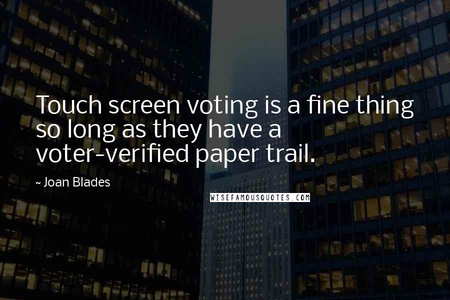 Joan Blades Quotes: Touch screen voting is a fine thing so long as they have a voter-verified paper trail.