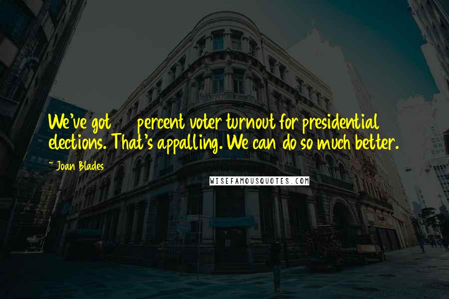 Joan Blades Quotes: We've got 50 percent voter turnout for presidential elections. That's appalling. We can do so much better.