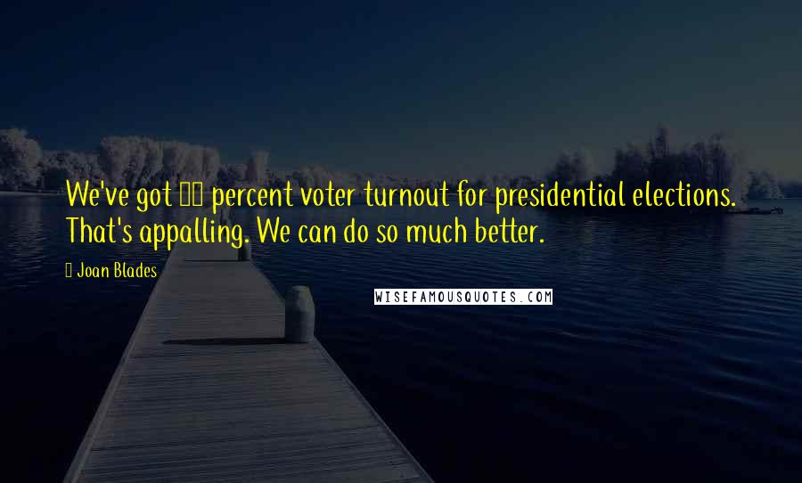 Joan Blades Quotes: We've got 50 percent voter turnout for presidential elections. That's appalling. We can do so much better.