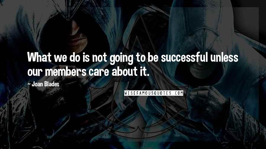 Joan Blades Quotes: What we do is not going to be successful unless our members care about it.