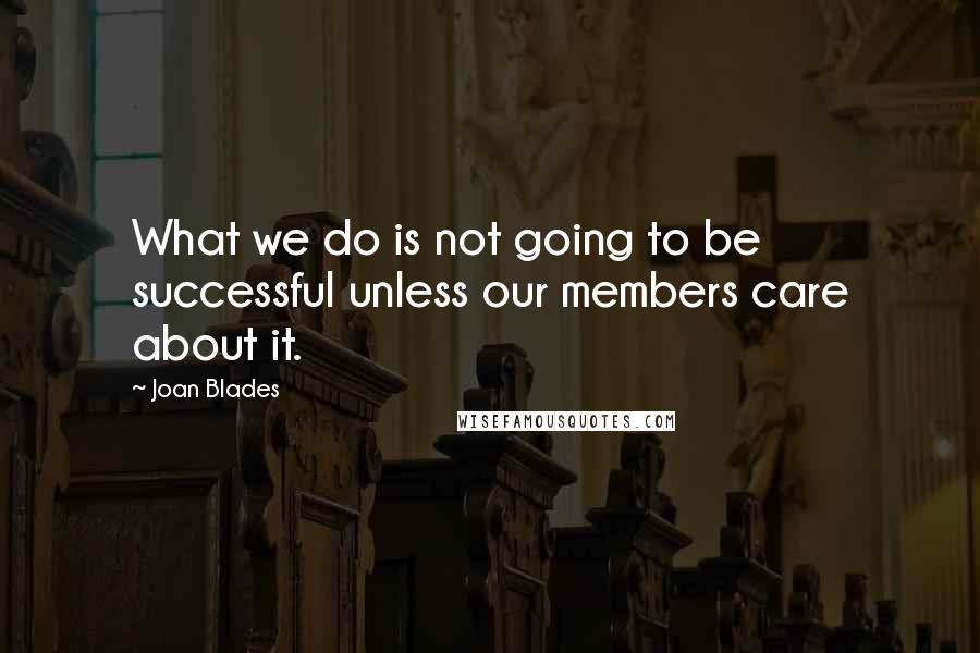 Joan Blades Quotes: What we do is not going to be successful unless our members care about it.