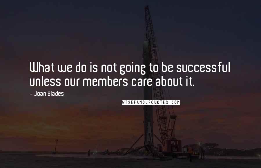 Joan Blades Quotes: What we do is not going to be successful unless our members care about it.