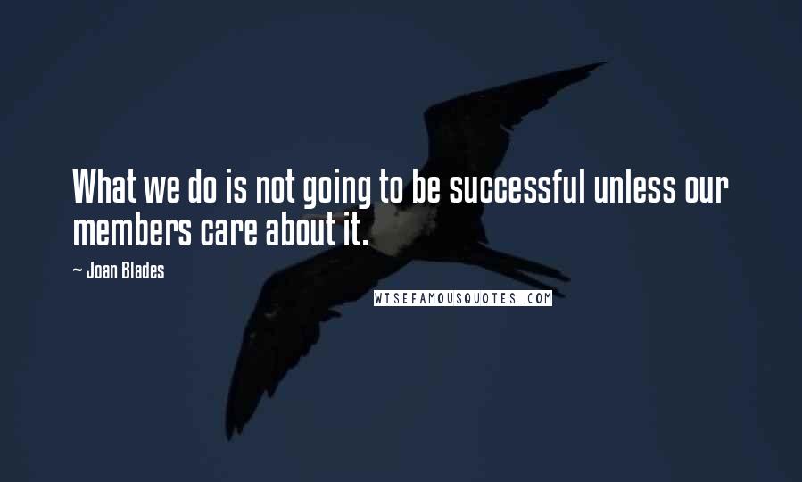 Joan Blades Quotes: What we do is not going to be successful unless our members care about it.