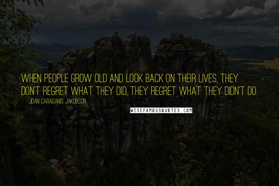 Joan Caraganis Jakobson Quotes: When people grow old and look back on their lives, they don't regret what they did, they regret what they didn't do.