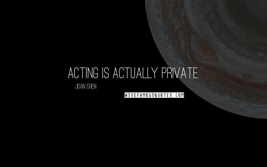 Joan Chen Quotes: Acting is actually private.