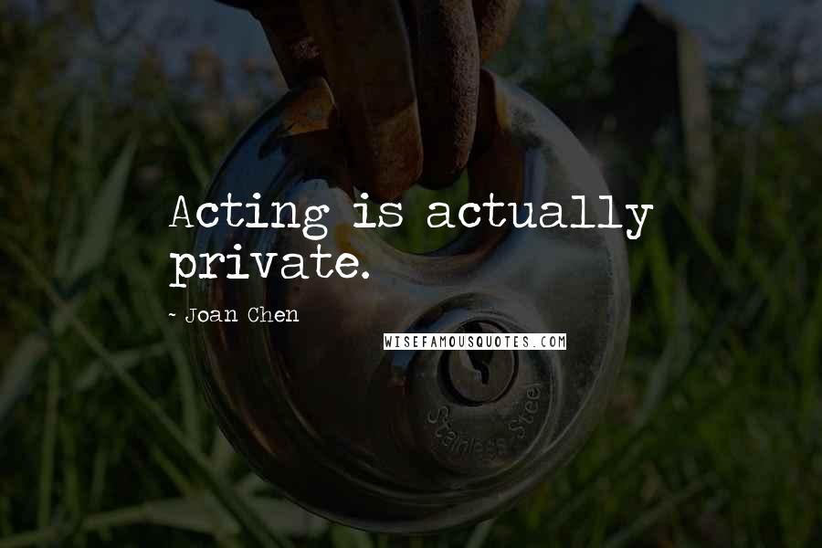 Joan Chen Quotes: Acting is actually private.