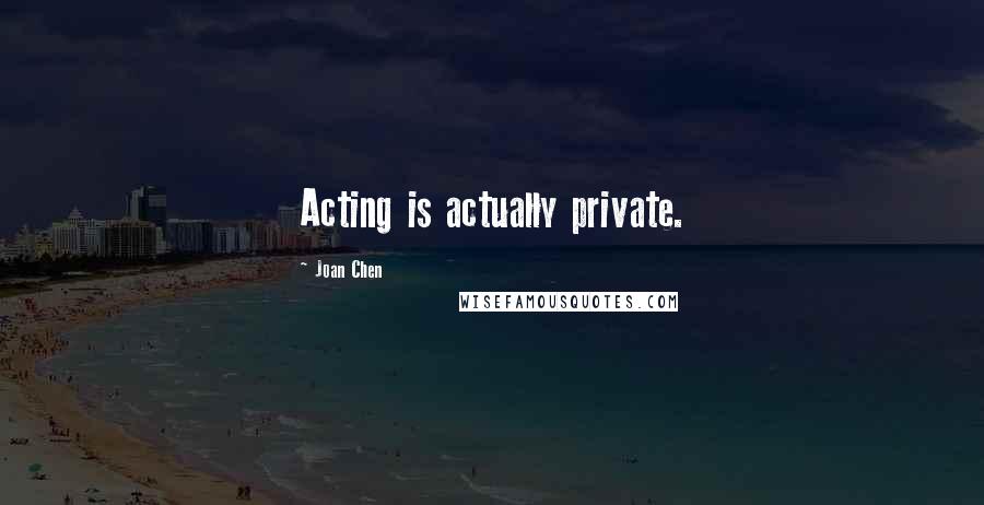Joan Chen Quotes: Acting is actually private.