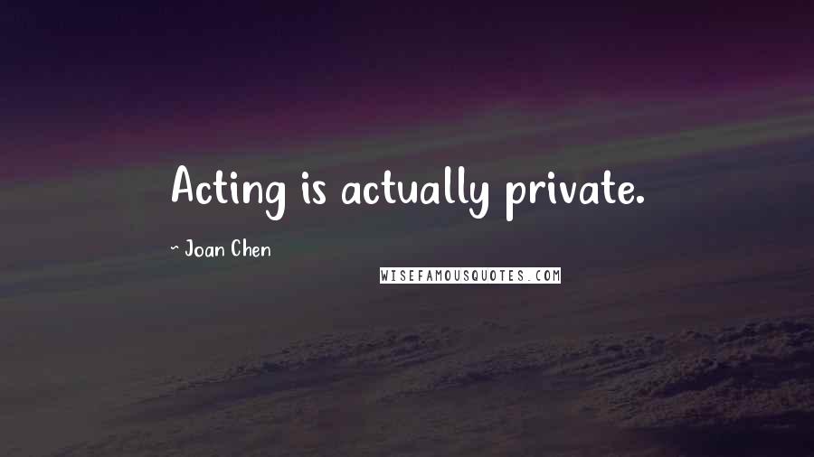 Joan Chen Quotes: Acting is actually private.