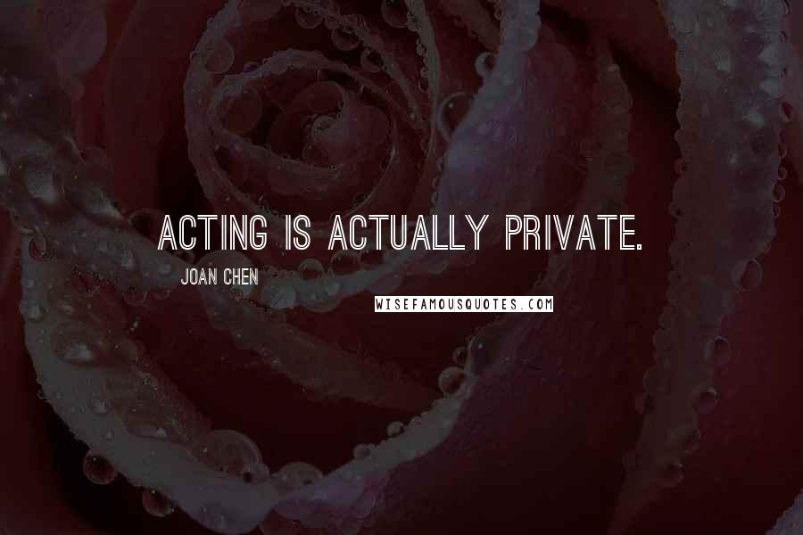 Joan Chen Quotes: Acting is actually private.
