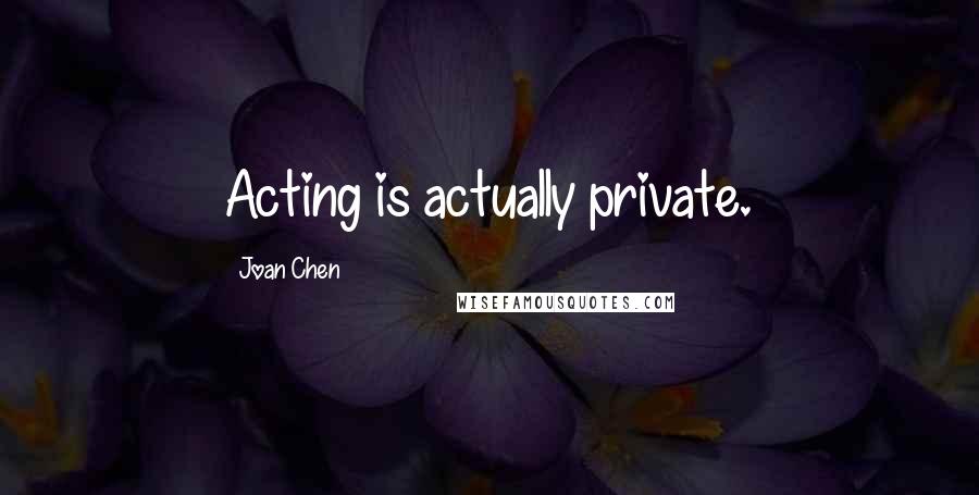 Joan Chen Quotes: Acting is actually private.