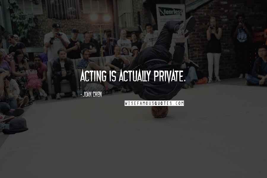 Joan Chen Quotes: Acting is actually private.