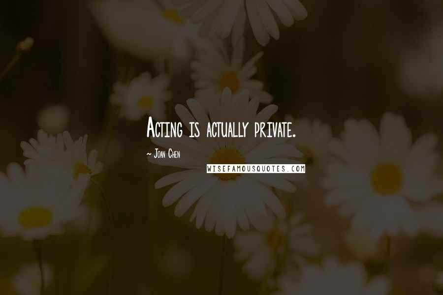 Joan Chen Quotes: Acting is actually private.