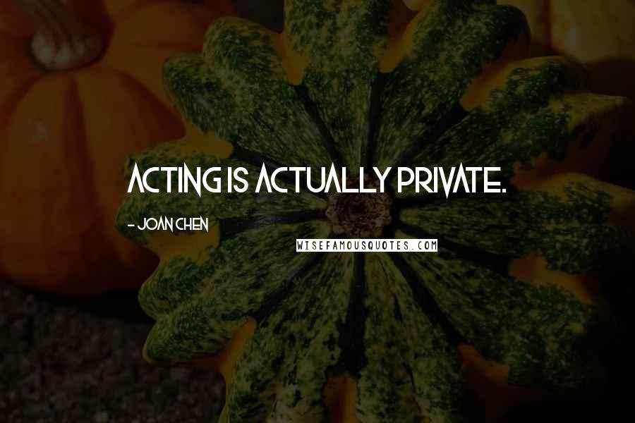 Joan Chen Quotes: Acting is actually private.