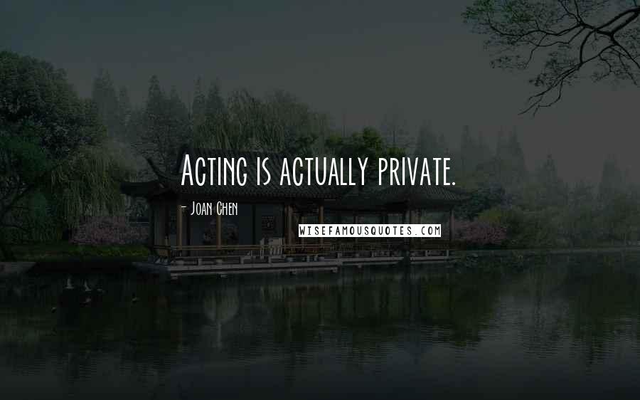 Joan Chen Quotes: Acting is actually private.