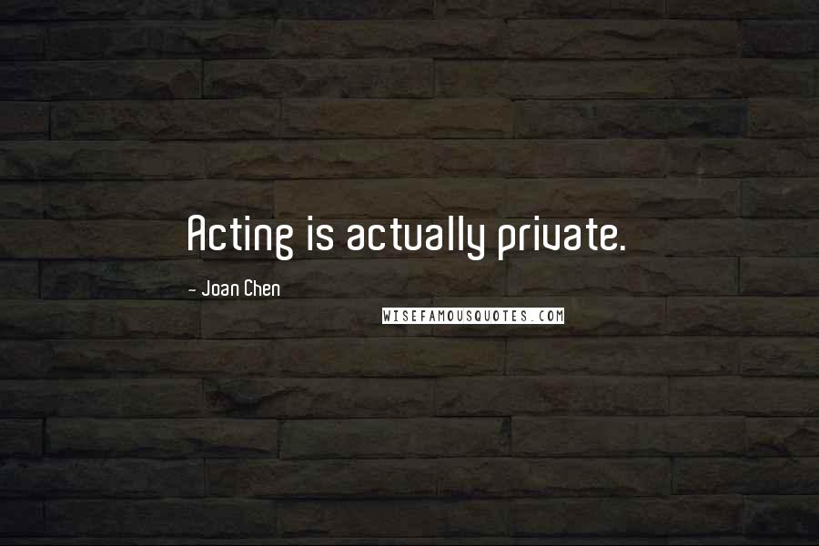 Joan Chen Quotes: Acting is actually private.