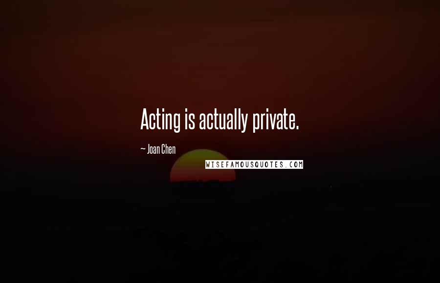 Joan Chen Quotes: Acting is actually private.