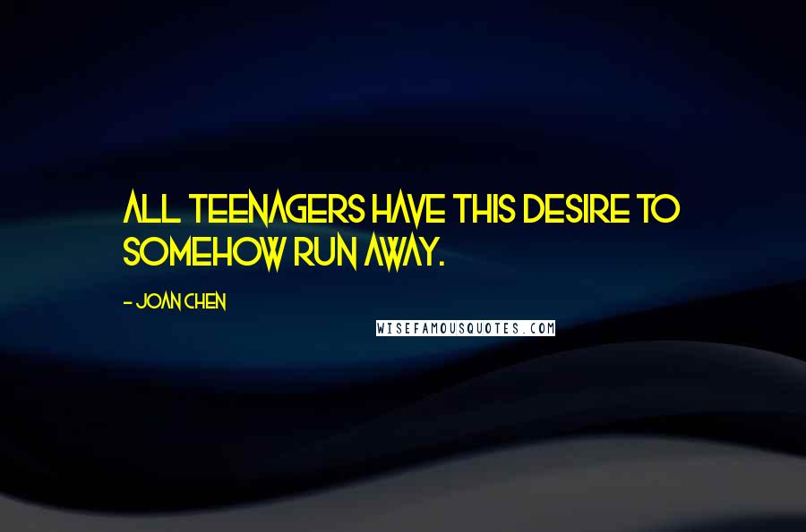 Joan Chen Quotes: All teenagers have this desire to somehow run away.