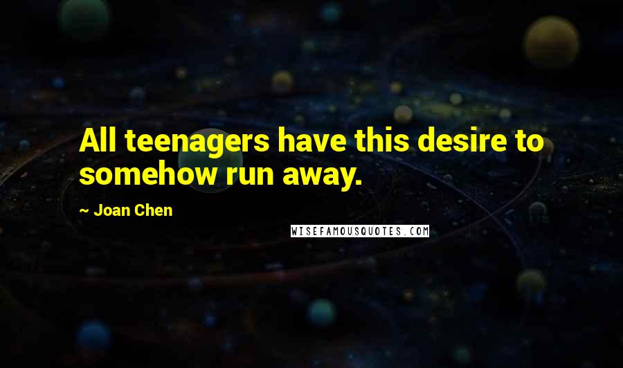 Joan Chen Quotes: All teenagers have this desire to somehow run away.