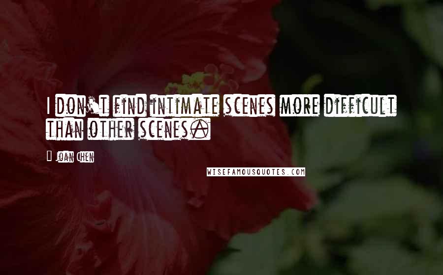 Joan Chen Quotes: I don't find intimate scenes more difficult than other scenes.