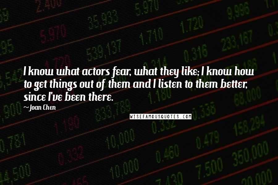 Joan Chen Quotes: I know what actors fear, what they like; I know how to get things out of them and I listen to them better, since I've been there.