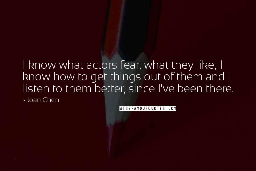 Joan Chen Quotes: I know what actors fear, what they like; I know how to get things out of them and I listen to them better, since I've been there.