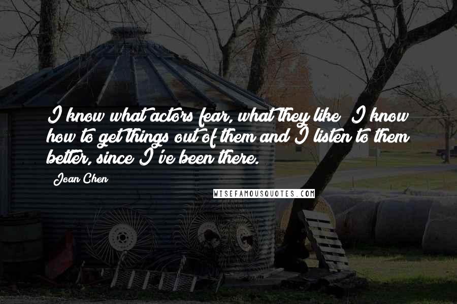 Joan Chen Quotes: I know what actors fear, what they like; I know how to get things out of them and I listen to them better, since I've been there.