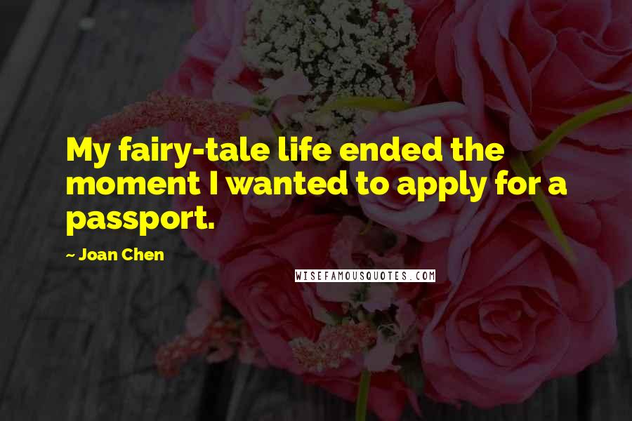 Joan Chen Quotes: My fairy-tale life ended the moment I wanted to apply for a passport.