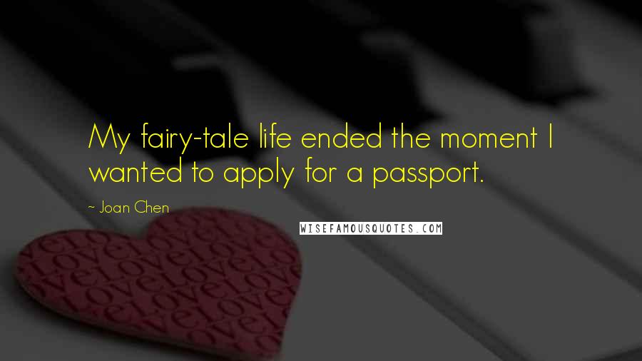 Joan Chen Quotes: My fairy-tale life ended the moment I wanted to apply for a passport.