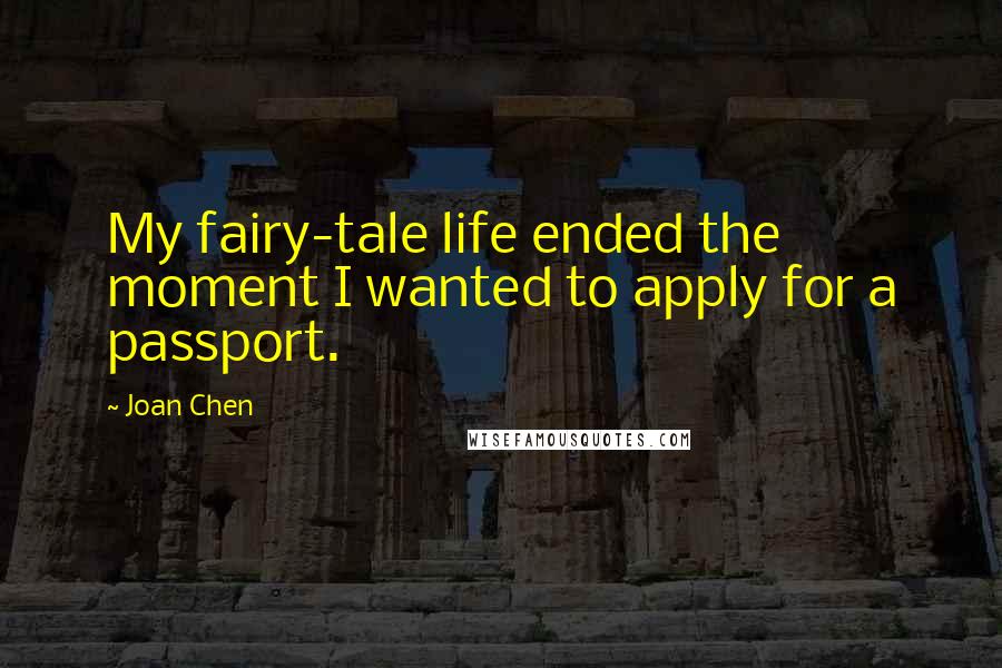 Joan Chen Quotes: My fairy-tale life ended the moment I wanted to apply for a passport.