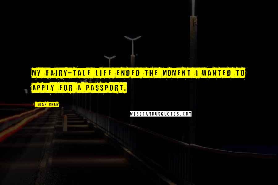 Joan Chen Quotes: My fairy-tale life ended the moment I wanted to apply for a passport.