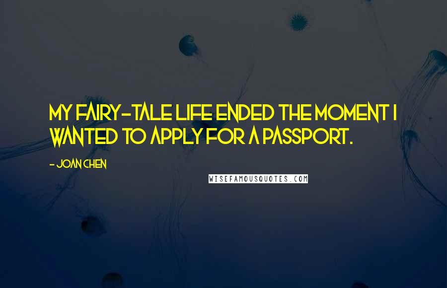 Joan Chen Quotes: My fairy-tale life ended the moment I wanted to apply for a passport.