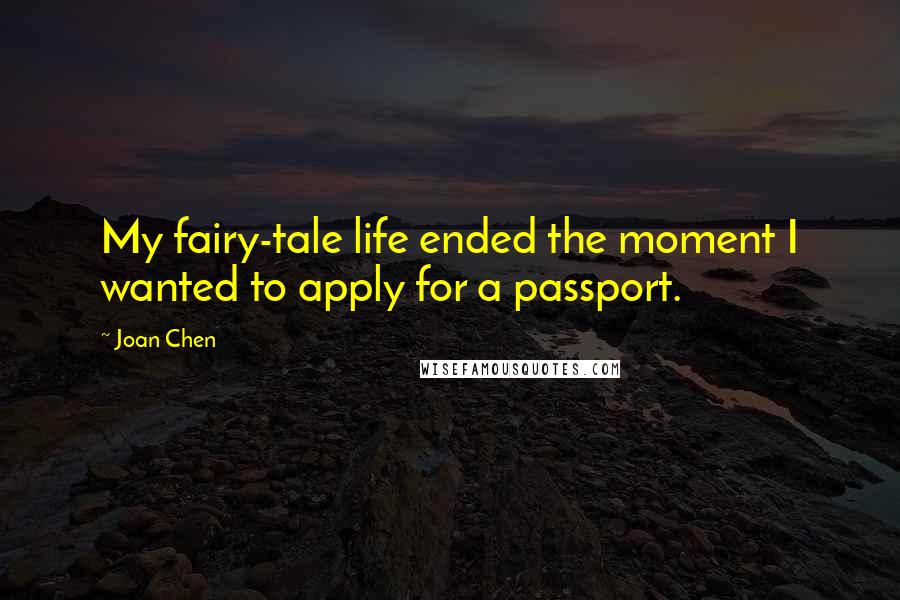 Joan Chen Quotes: My fairy-tale life ended the moment I wanted to apply for a passport.