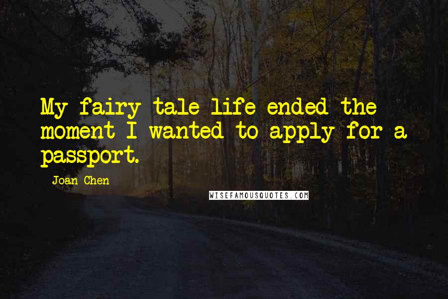 Joan Chen Quotes: My fairy-tale life ended the moment I wanted to apply for a passport.