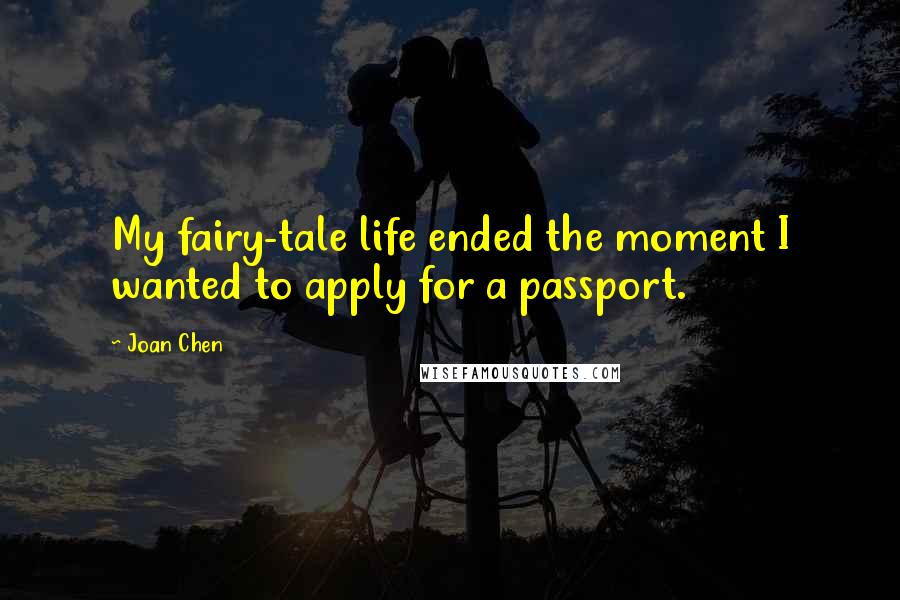 Joan Chen Quotes: My fairy-tale life ended the moment I wanted to apply for a passport.