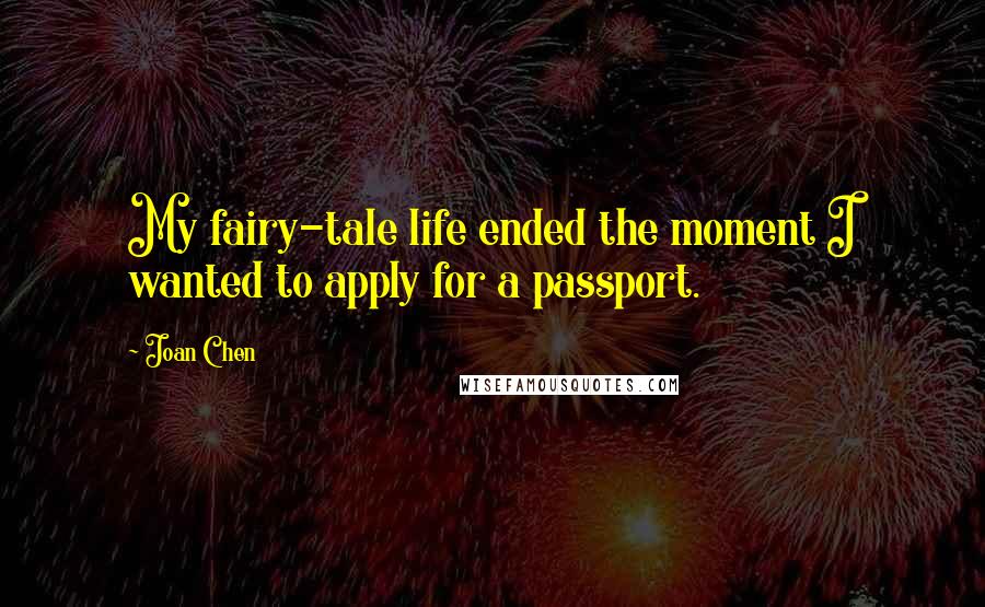 Joan Chen Quotes: My fairy-tale life ended the moment I wanted to apply for a passport.