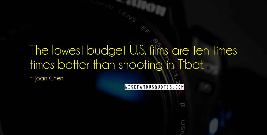 Joan Chen Quotes: The lowest budget U.S. films are ten times times better than shooting in Tibet.