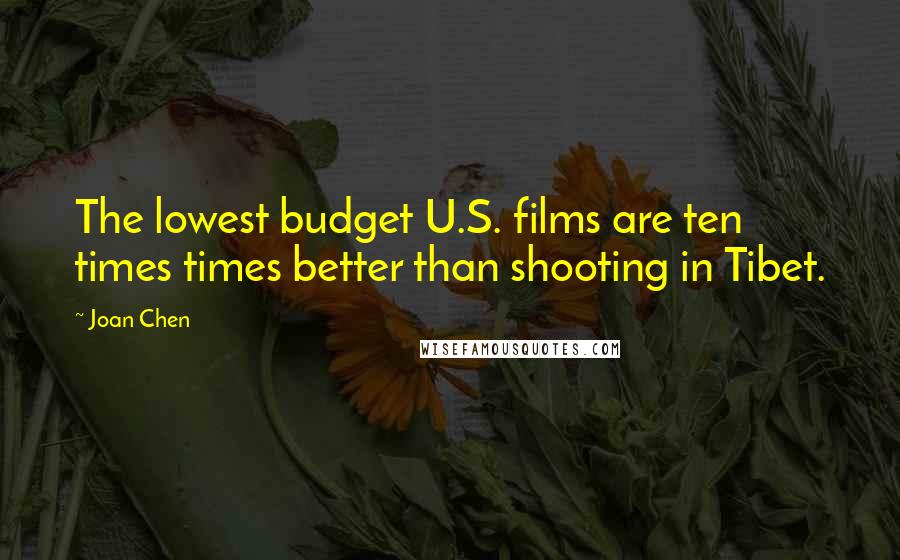 Joan Chen Quotes: The lowest budget U.S. films are ten times times better than shooting in Tibet.