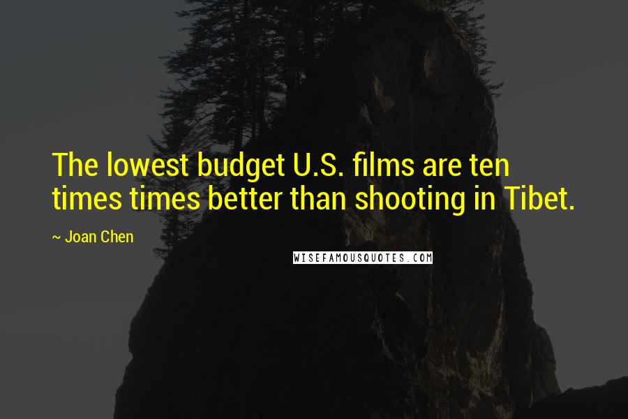 Joan Chen Quotes: The lowest budget U.S. films are ten times times better than shooting in Tibet.