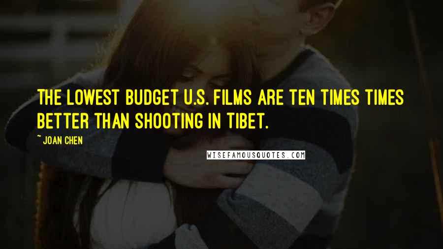 Joan Chen Quotes: The lowest budget U.S. films are ten times times better than shooting in Tibet.