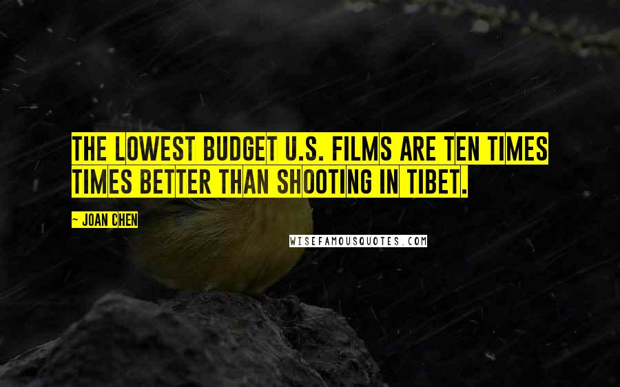 Joan Chen Quotes: The lowest budget U.S. films are ten times times better than shooting in Tibet.