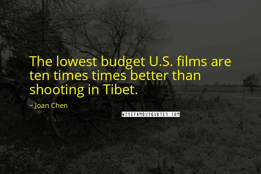 Joan Chen Quotes: The lowest budget U.S. films are ten times times better than shooting in Tibet.