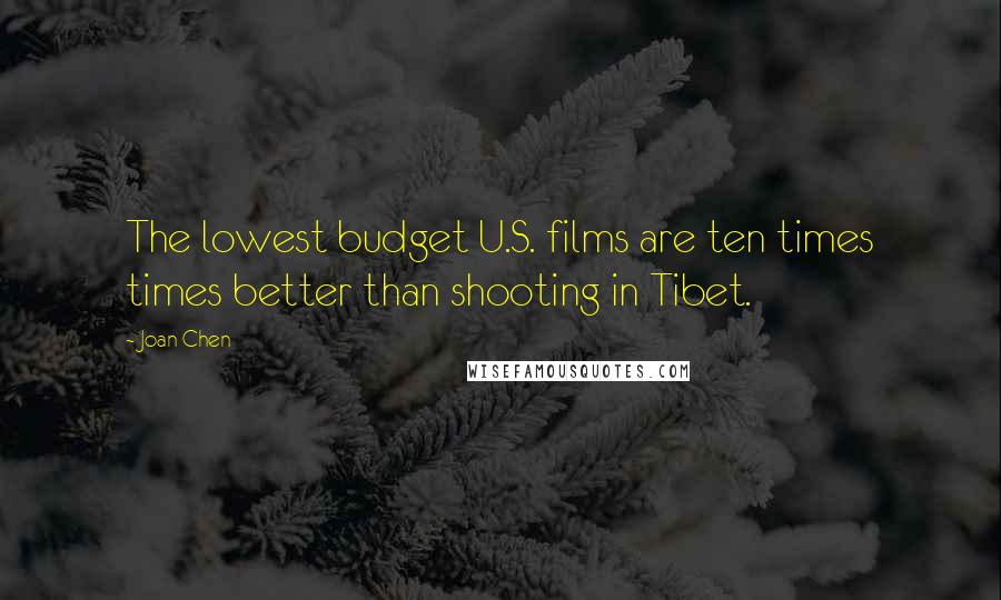 Joan Chen Quotes: The lowest budget U.S. films are ten times times better than shooting in Tibet.