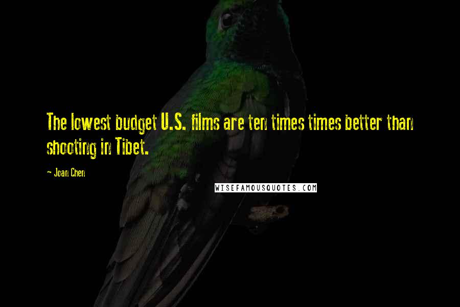 Joan Chen Quotes: The lowest budget U.S. films are ten times times better than shooting in Tibet.