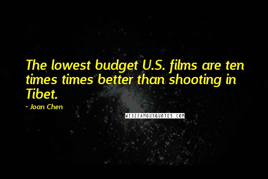 Joan Chen Quotes: The lowest budget U.S. films are ten times times better than shooting in Tibet.