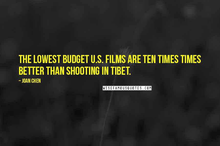 Joan Chen Quotes: The lowest budget U.S. films are ten times times better than shooting in Tibet.