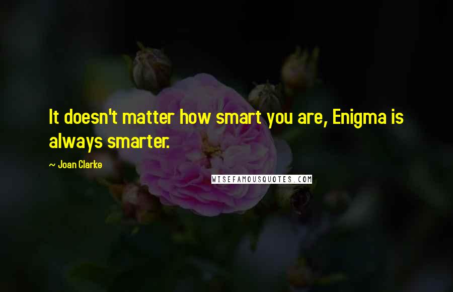 Joan Clarke Quotes: It doesn't matter how smart you are, Enigma is always smarter.