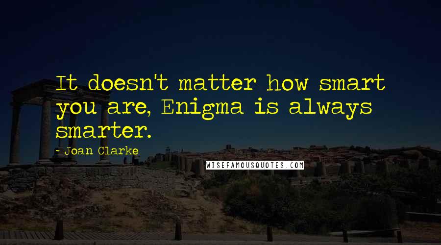 Joan Clarke Quotes: It doesn't matter how smart you are, Enigma is always smarter.