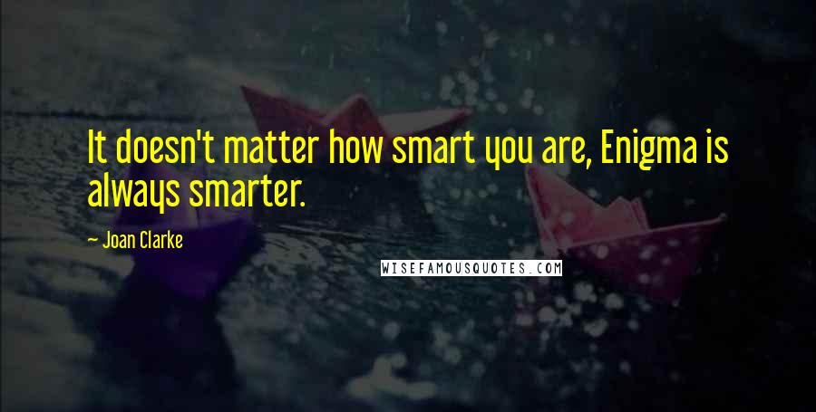 Joan Clarke Quotes: It doesn't matter how smart you are, Enigma is always smarter.