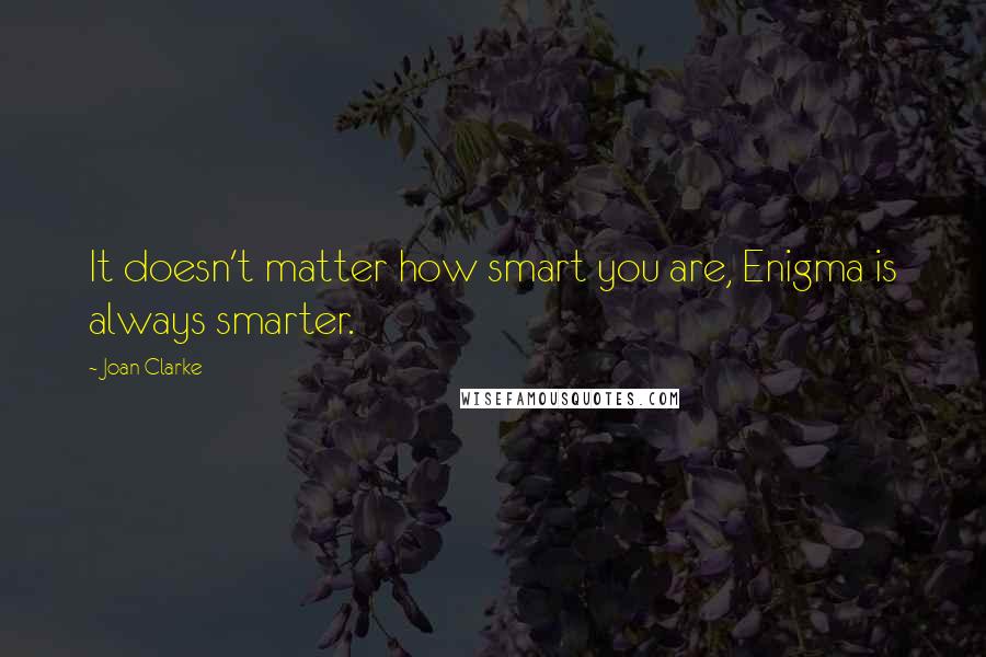 Joan Clarke Quotes: It doesn't matter how smart you are, Enigma is always smarter.